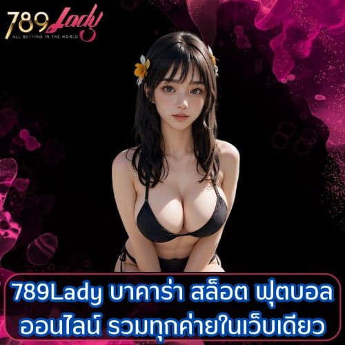 789Lady บาคาร่า สล็อต ฟุตบอล ออนไลน์ รวมทุกค่ายในเว็บเดียว